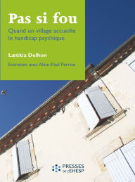 Title: Pas si fou: Quand un village accueille le handicap psychique, Author: Laetitia Delhon