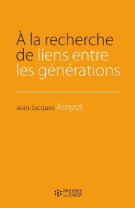 Title: A la recherche de lien entre les générations, Author: Jean-Jacques Amyot