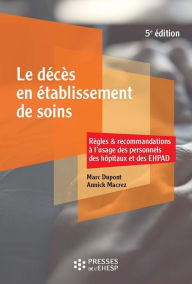 Title: Le décès en établissement de soins: Règles et recommandations à l'usage des personnels des hôpitaux et des EHPAD, Author: Marc Dupont