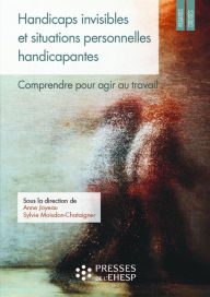 Title: Handicaps invisibles et situations personnelles handicapantes: Comprendre pour agir au travail, Author: Sylvie Moisdon-Chataigner