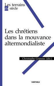 Title: Les chrétiens dans la mouvance altermondialiste, Author: Christophe Grannec