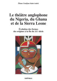 Title: Le théâtre anglophone du Nigeria, du Ghana et de la Sierra Leone - Evolution des formes, des origines à la fin du XXe siècle, Author: Eliane Utudjian Saint-Andre