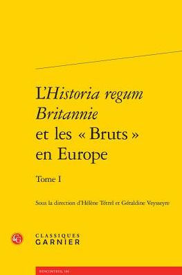 L'Historia regum Britannie et les Bruts en Europe. Tome I