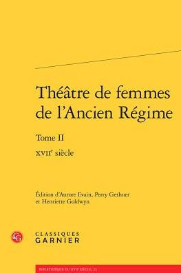 Theatre de femmes de l'Ancien Regime: Tome II - XVIIe siecle