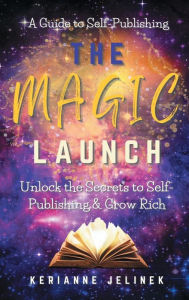 Title: The Magic Launch: Unlock the Secrets to Self-Publishing & Grow Rich:, Author: Kerianne N. Jelinek
