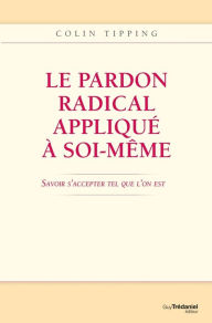 Title: Le pardon radical appliqué à soi-même : Savoir s'accepter tel que l'on est, Author: Collin Tipping