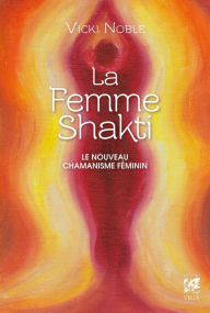 Title: La femme Shakti: Le nouveau chamanisme féminin, Author: Vicki Noble