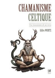 Title: Chamanisme celtique : Une transmission de nos terres, Author: Gilles Wurtz