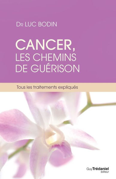 Cancer, les chemins de guérison: Tous les traitements expliqués