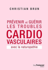 Title: Prévenir et guérir les troubles cardiovasculaire: Avec la naturopathie, Author: Christian Brun