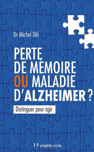 Title: Perte de mémoire ou maladie d'Alzheimer ? : Distinguer pour agir, Author: Michel Dib