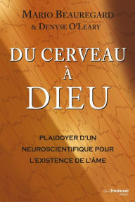 Title: Du cerveau à Dieu: Plaidoyer d'un neuroscientifique pour l'existence de l'âme, Author: Mario Beauregard