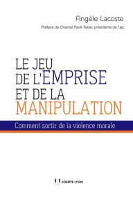 Title: Le jeu de l'emprise et de la manipulation: Comment sortir de la violence morale, Author: Angèle Lacoste