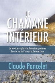 Title: Le chamane intérieur: Un physicien explore les dimensions profondes de votre vie, de l'univers et de toute chose, Author: Claude Poncelet