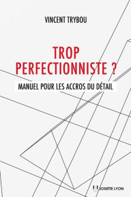 Title: Trop perfectionniste: Manuel pour les accros du détail, Author: Matt Saincome