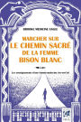 Marcher sur le chemin sacré de la femme bison blanc: Les enseignements d'une femme-médecine Arc-en-ciel