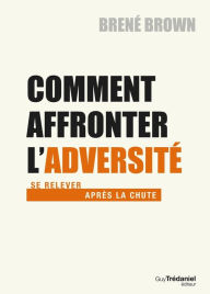 Title: Comment affronter l'adversité: Se relever après la chute, Author: Brené Brown