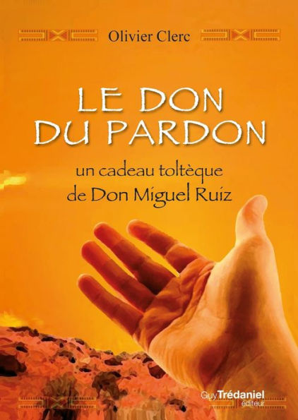 Le don du pardon: Un cadeau toltèque de Don Miguel Ruiz