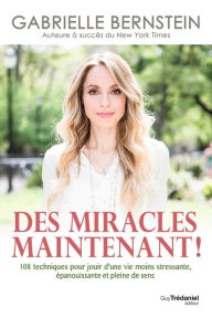 Title: Des miracles, maintenant !: 108 techniques pour jouir d'une vie moins stressante, épanouissante et pleine de sens, Author: Gabrielle Bernstein
