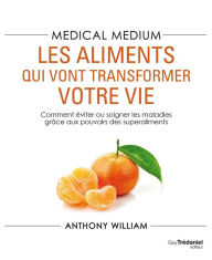Title: Medical Medium : les aliments qui vont transformer votre vie - Comment éviter ou soigner les maladie, Author: Anthony William