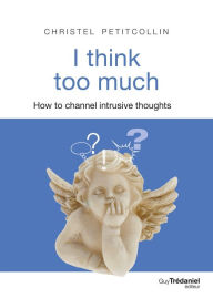 Title: I think too much: How to channel intrusive thoughts, Author: Christel Petitcollin