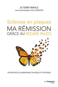 Title: Sclérose en plaques, ma rémission grâce au régime paléo - Un protocole alimentaire, physique et psyc, Author: Terry Wahls