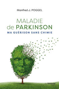 Title: Maladie de Parkinson, ma guérison sans chimie, Author: Manfred J. Poggel