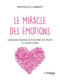 Title: Le miracle des émotions - 8 raisons d'écouter vos peurs et votre coeur, Author: Nathalie Lamboy