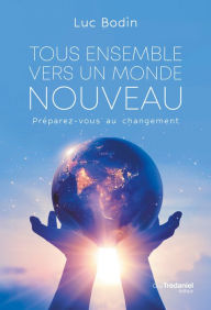 Title: Tous ensemble vers un monde nouveau - Préparez-vous au changement, Author: Luc Bodin