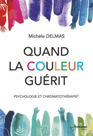 Title: Quand la couleur guérit - Psychologie et chromatothérapie, Author: Michèle Delmas