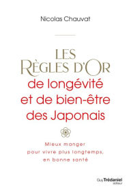 Title: Les règles d'or de longévité et de bien-être des Japonais - Mieux manger, pour vivre plus longtemps,, Author: Nicolas Chauvat