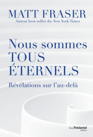 Title: Nous sommes tous éternels - Révélations sur l'au-délà, Author: Matt Fraser