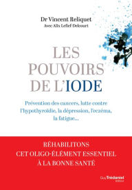 Title: Les pouvoirs de l'iode - Préventions des cancers, lutte contre l'hypothyroïdie, la dépression, Author: Vincent Reliquet
