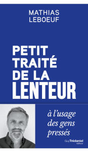 Title: Petit traité de la lenteur à l'usage des gens pressés, Author: Mathias Leboeuf