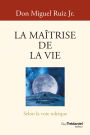 La Maîtrise de la vie - Selon la sagesse toltèque