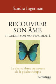 Title: Recouvrer son âme et guérir son moi fragmenté - Le chamanisme au secours de la psychothérapie - 8ème édition, Author: Sandra Ingerman