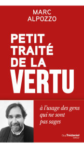Title: Petit Traité de la vertu - A l'usage des gens qui ne sont pas sages, Author: Marc Alpozzo