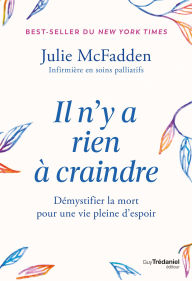 Title: Il n'y a rien à craindre - Tout ce que vous avez toujours voulu savoir sur la fin de vie, sans oser le demander, Author: Julie McFadden RN