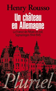Title: Un château en Allemagne: La France de Pétain en exil, Sigmaringen 1944-1945, Author: Henry Rousso