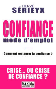 Title: Confiance mode d'emploi: Comment restaurer la confiance en période de crise, Author: Hervé Sérieyx