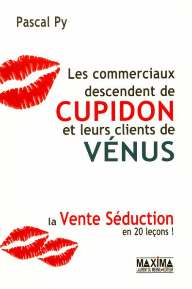 Les commerciaux descendent de Cupidon et leurs clients de Vénus: La vente séduction en 20 leçons