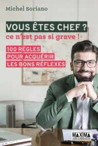 Title: Vous êtes chef ? NP: Ce n'est pas si grave ! 100 règles pour acquérir les bons réflexes, Author: Michel Soriano