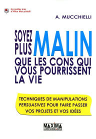 Title: Soyez plus malin que les cons qui vous pourrissent la vie: Techniques de manipulations en entreprise pour faire passer projet et idées, Author: Alex Mucchielli