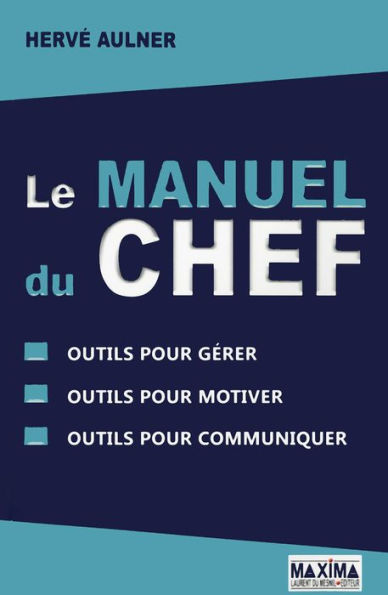 Le manuel du chef: Outils pour gérer, outils pour motiver, outils pour communiquer