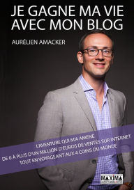 Title: Je gagne ma vie avec mon blog : l'aventure qui m'a amené de 0 à plus d'1 million d'euros de ventes, Author: Aurélien Amacker