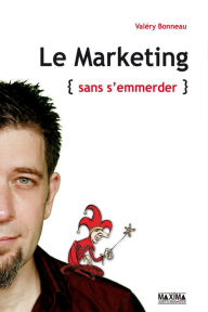 Title: Le marketing sans s'emmerder, Author: Valery Bonneau