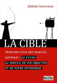 Title: La cible: Principes d'un art martial japonais, le kyudo, au service de vos objectifs et de votre entreprise, Author: Jérôme Chouchan