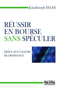 Title: Réussir en bourse sans spéculer: Grâce aux valeurs de croissance, Author: Jean-Joseph Haas