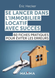 Title: Se lancer dans l'immobilier locatif avec succès: 60 fiches pratiques pour éviter les erreurs, Author: Éric Hecker