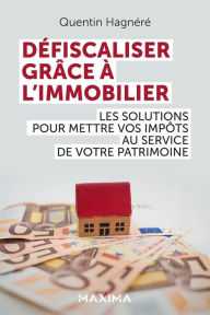 Title: Défiscaliser grâce à l'immobilier: Les solutions pour mettre vos impôts au service de votre patrimoine, Author: Quentin Hagnéré